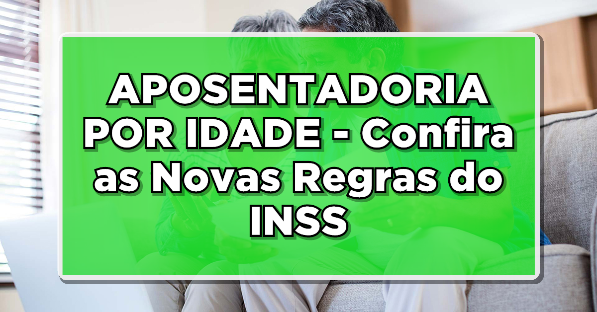 APOSENTADORIA POR IDADE - Confira as Novas Regras do INSS