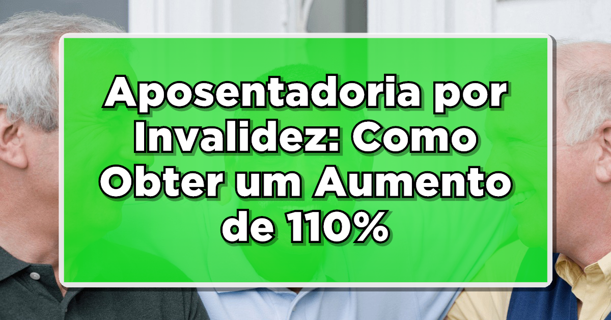 Aposentadoria por Invalidez: Como Obter um Aumento de 110%