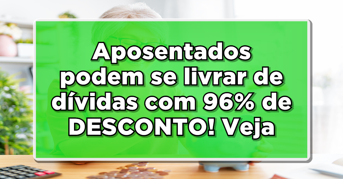 BOAS NOTÍCIAS: Aposentados podem se livrar de dívidas com 96% de DESCONTO pelo "Desenrola Brasil". Confira os detalhes!