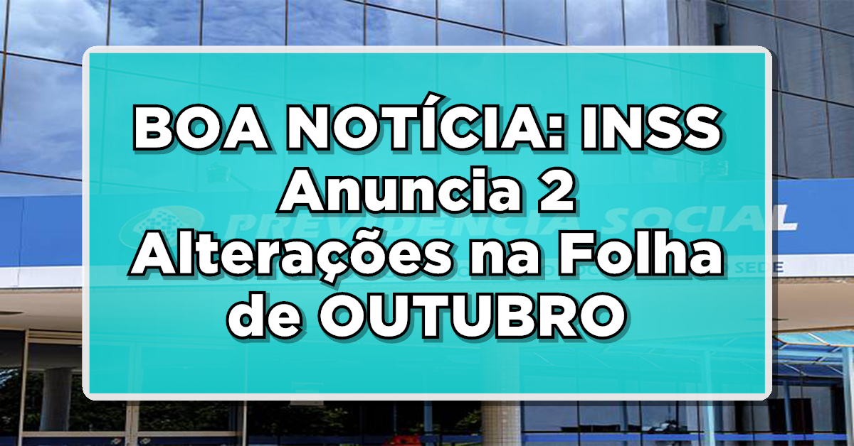 BOA NOTÍCIA: INSS Anuncia 2 Alterações na Folha de OUTUBRO – Aposentados, Veja Como Beneficiar-se!
