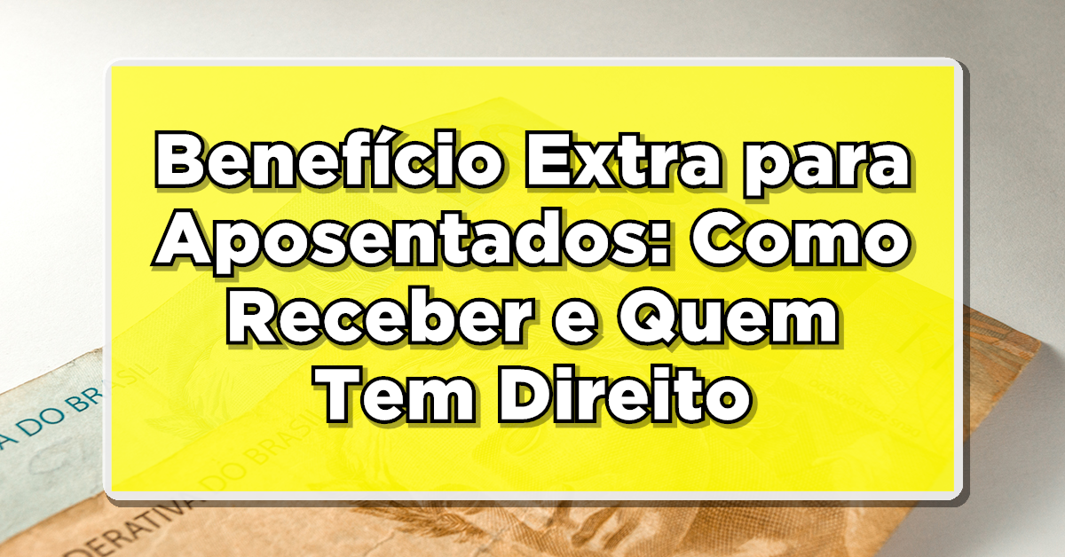 Benefício Extra para Aposentados: Como Receber e Quem Tem Direito?