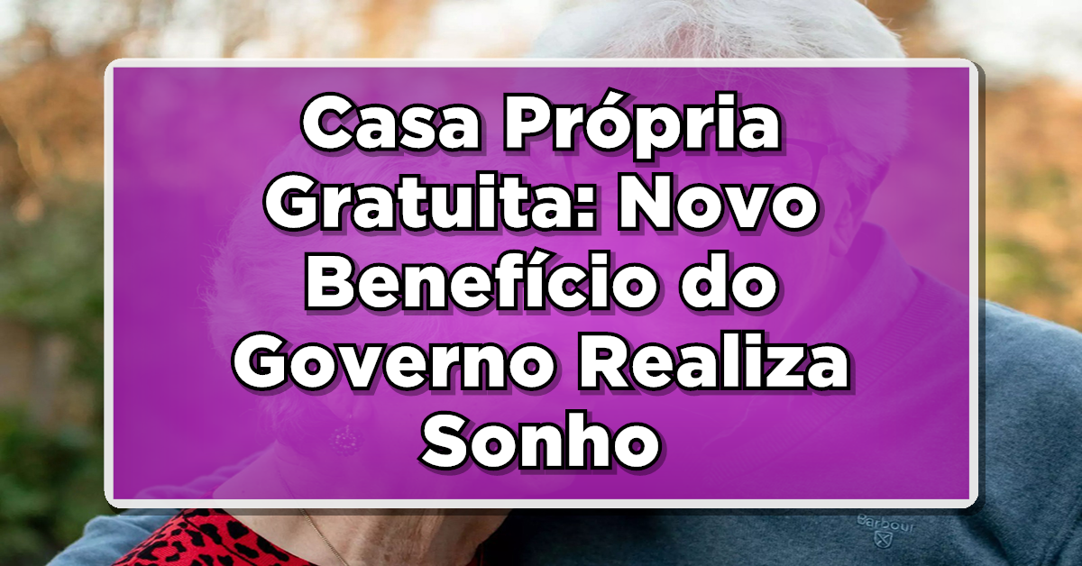 Casa Própria Gratuita: Novo Benefício do Governo Realiza o Sonho da Moradia para Idosos Brasileiros!