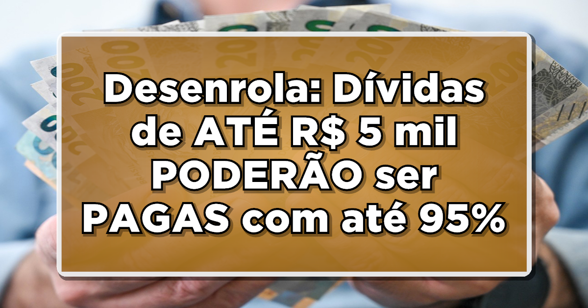 Desenrola: Dívidas de ATÉ R$ 5 mil PODERÃO ser PAGAS com até 95% de desconto; Confira Aqui!