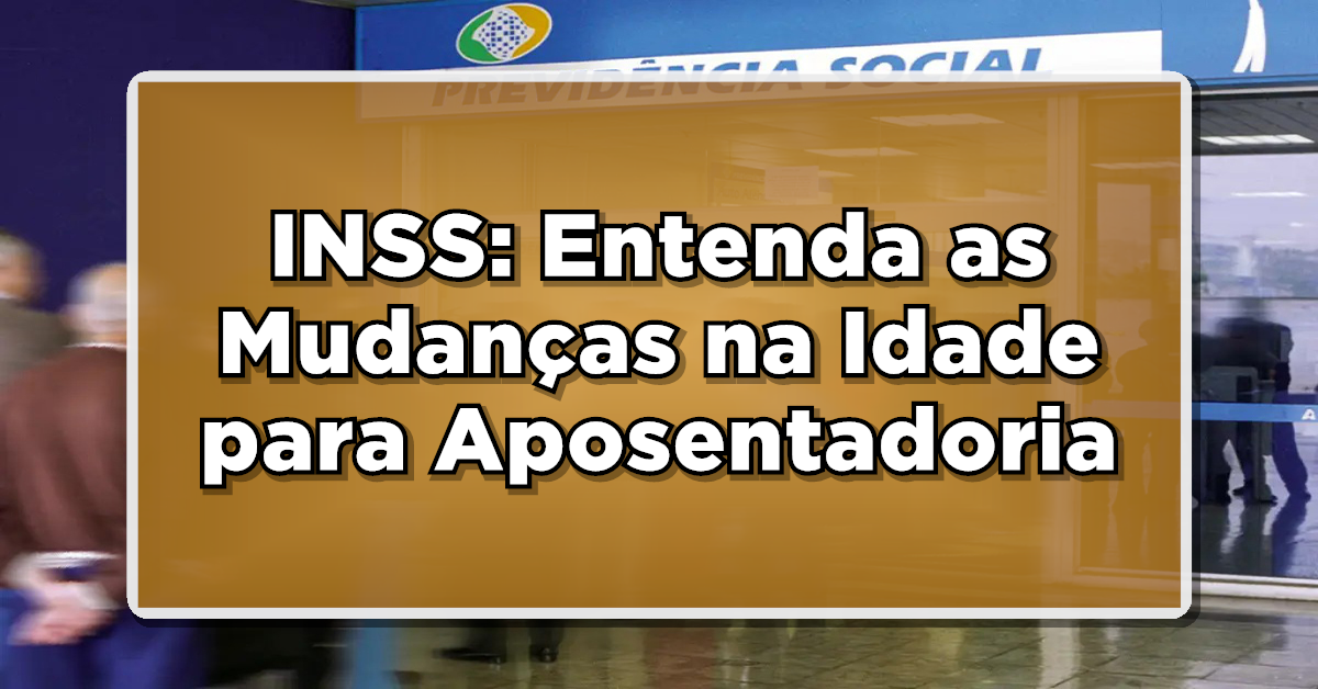 INSS: Entenda as Mudanças na Idade para Aposentadoria e Novas Regras de Transição!