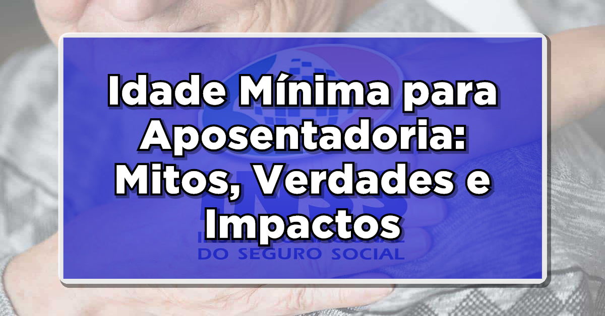 Desvendando a Idade Mínima para Aposentadoria: Mitos, Verdades e Impactos da Reforma Previdenciária