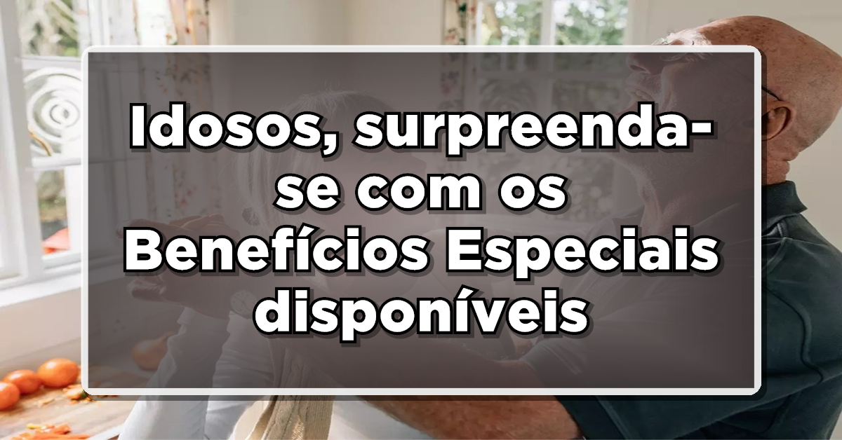 NÃO PERCA: Idosos, surpreenda-se com os Benefícios Especiais disponíveis – Veja a lista!