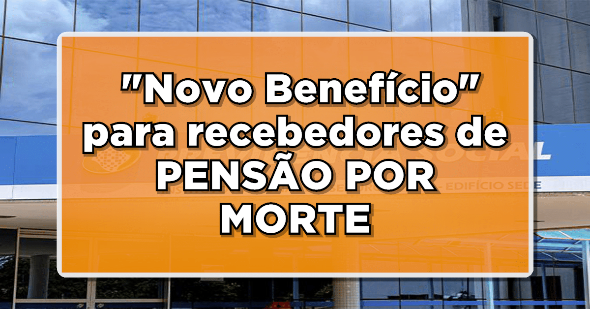 URGENTE: "Novo Benefício" para recebedores de PENSÃO POR MORTE – Saiba como vai funcionar!