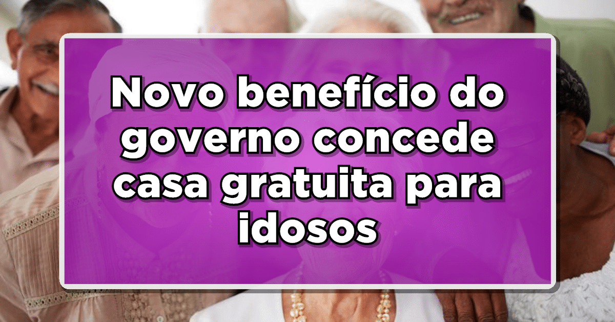 Novo benefício do governo concede casa gratuita para idosos - Descubra as novidades