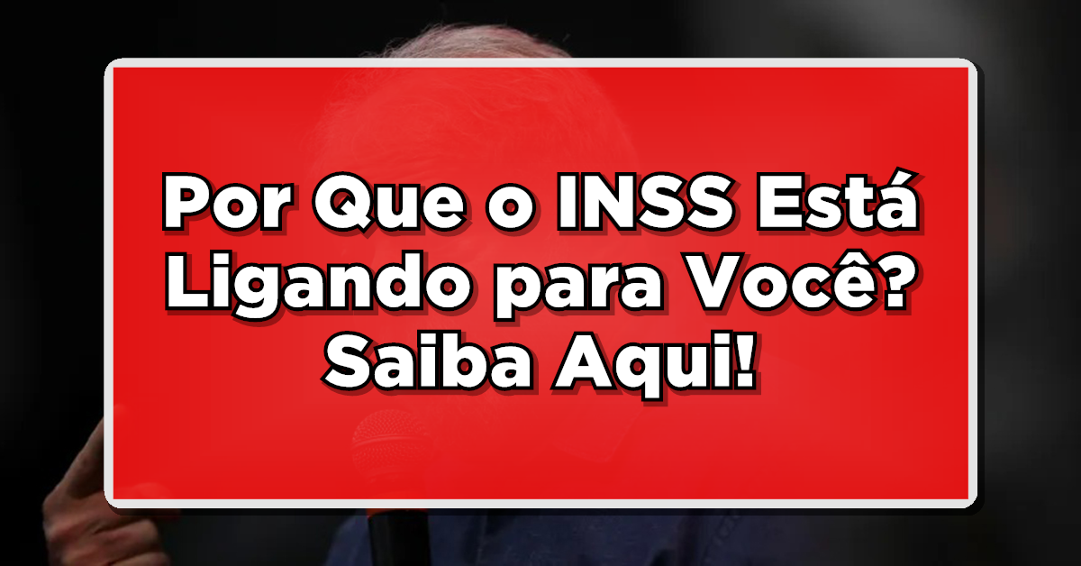 AVISO: Por Que o INSS Está Ligando para Você? Saiba Tudo Aqui!