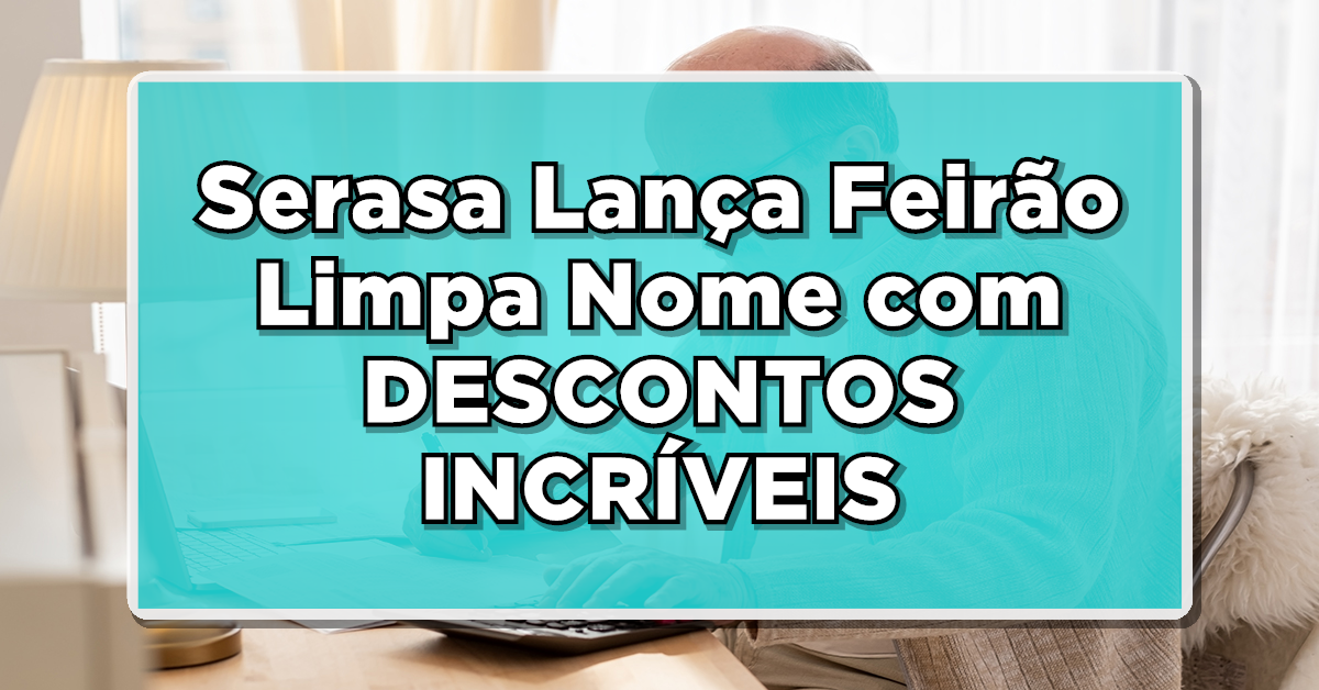 OPORTUNIDADE ÚNICA: Serasa Lança Feirão Limpa Nome com DESCONTOS INCRÍVEIS - Saiba Como Participar!