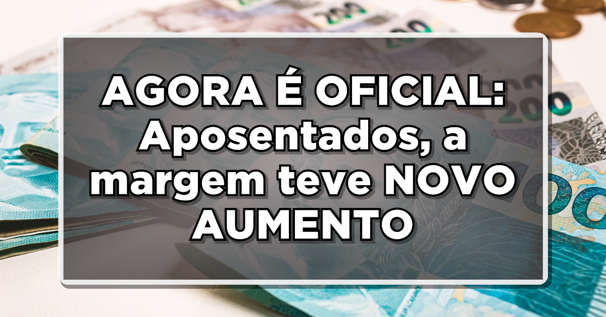 AGORA É OFICIAL: Aposentados, a margem teve NOVO AUMENTO