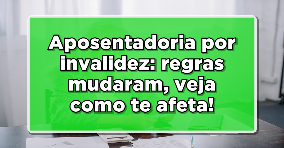 Novas regras para a aposentadoria por invalidez. Confira.