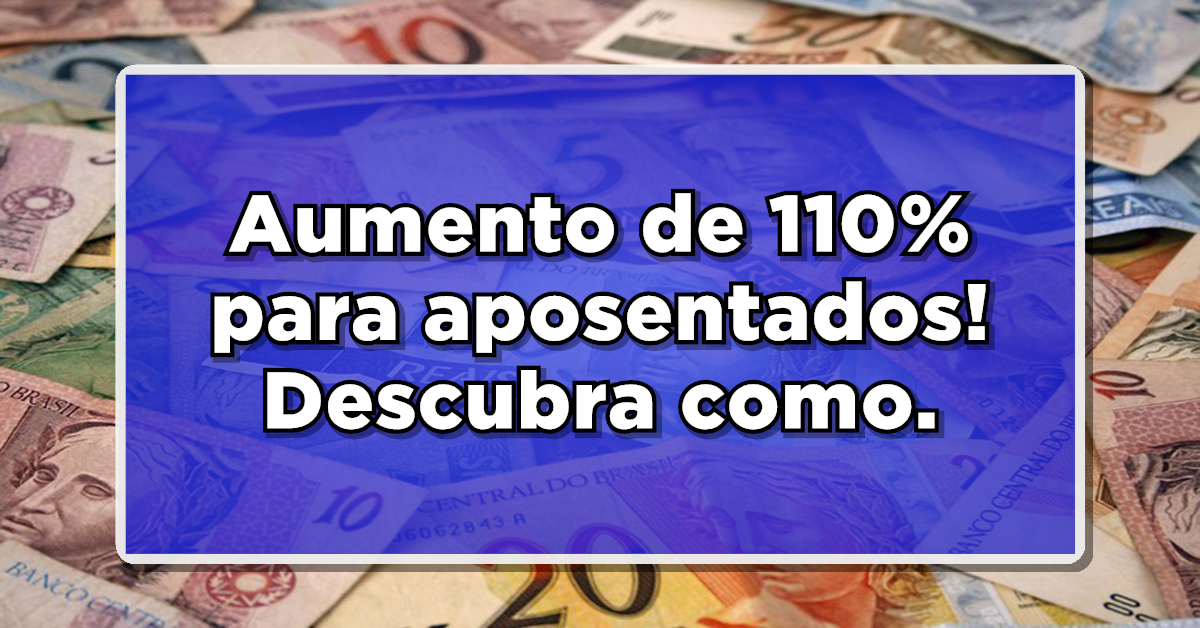 Descubra como receber um aumento de 110% na aposentadoria do INSS.