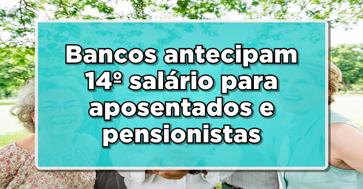 Surpresa: Bancos antecipam 14º salário para aposentados e pensionistas!