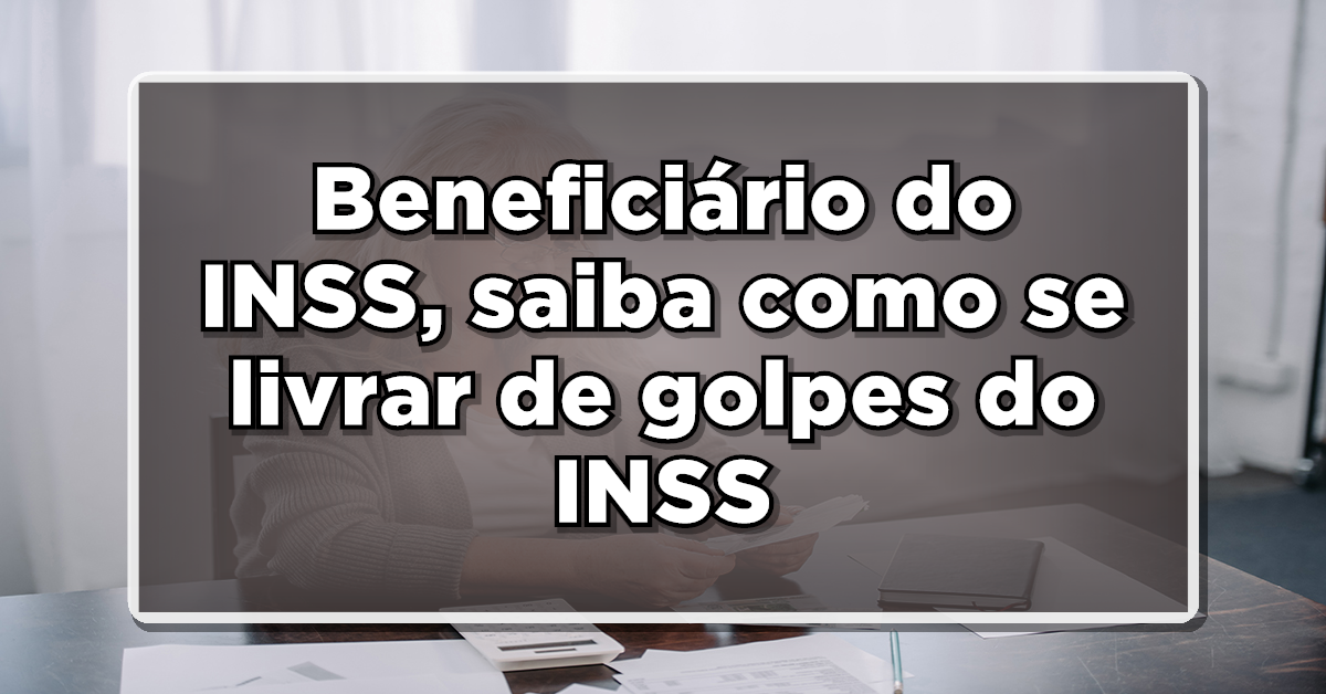 Beneficiários, saiba como fugir de golpe aplicados no INSS.