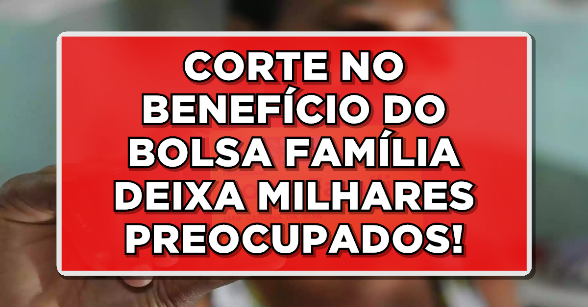 Governo anunciou corte no benefício do Bolsa Família! Veja quem será afetado!