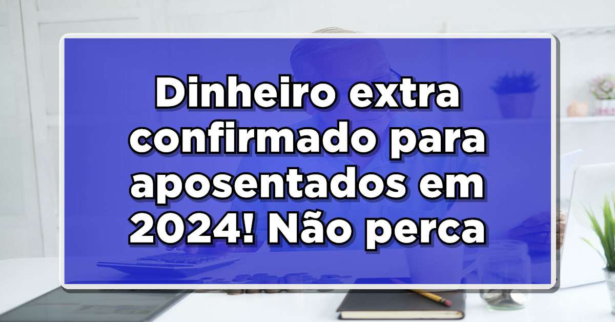 Novo aumento de salário do INSS confirmado para aposentados. Confira.