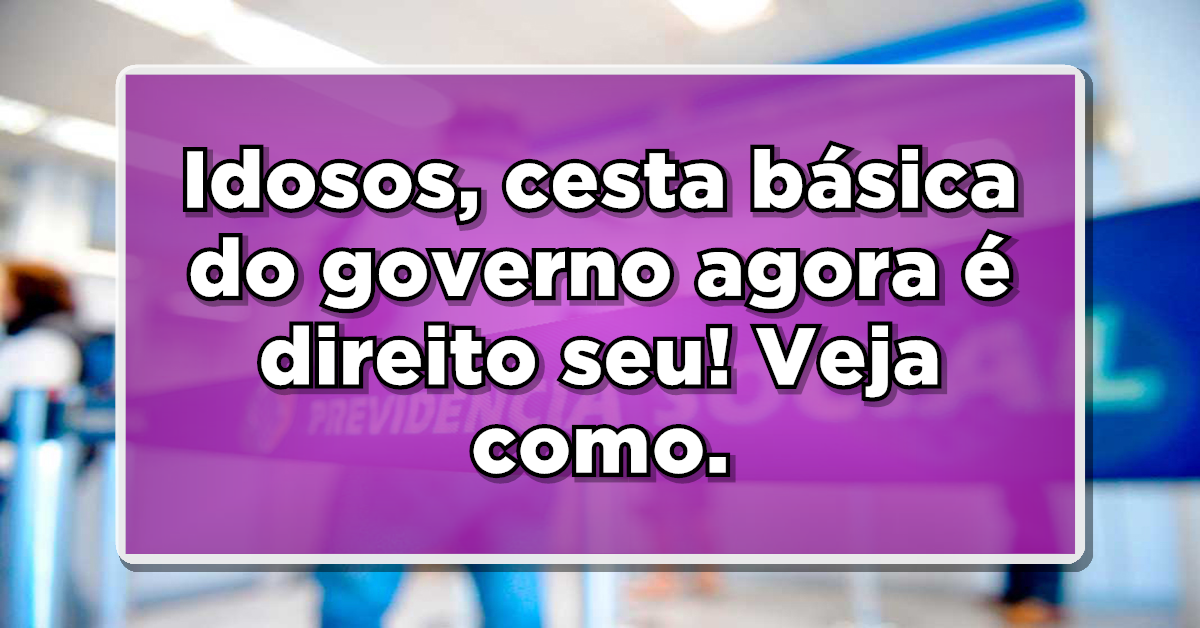 Governo criou o auxílio cesta básica para ajudar idosos! Descubra como funciona.