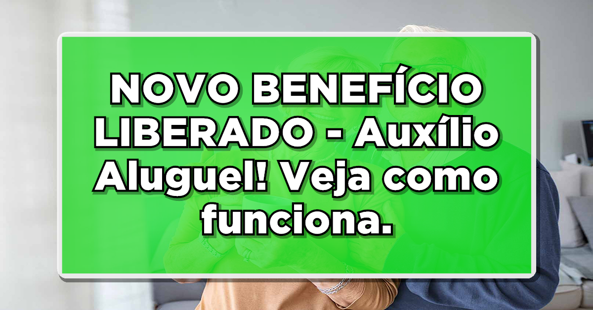 Novo benefício para pessoas em situação de vulnerabilidade! Auxílio Aluguel.