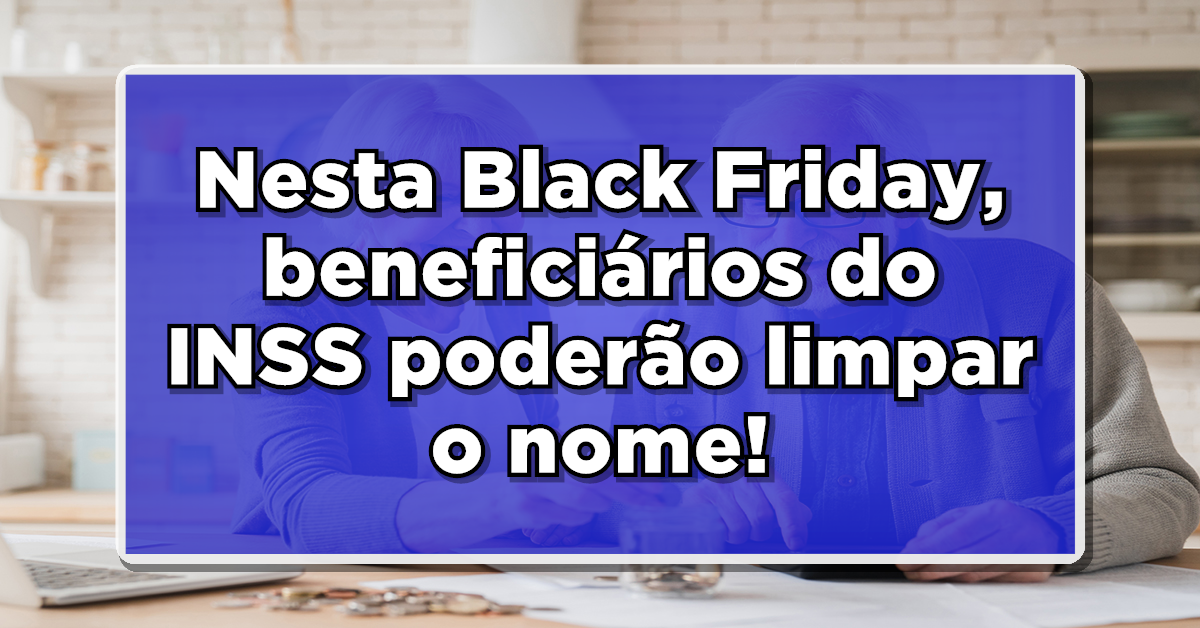 Aposentado e pensionista, aproveite está Black Friday para sair do vermelho!