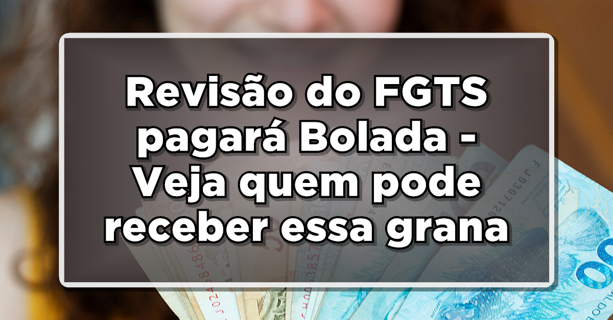 Revisão do fundo FGTS, veja como poderá ser benéfica para os trabalhadores.