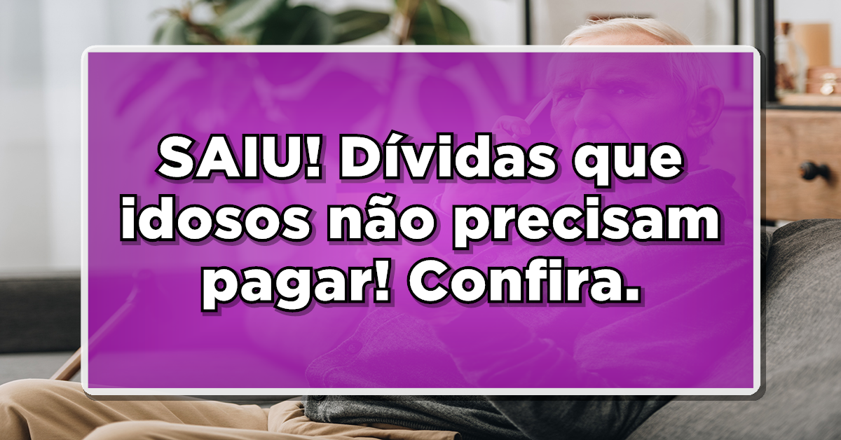Conheça dívida que idoso não precisa pagar!