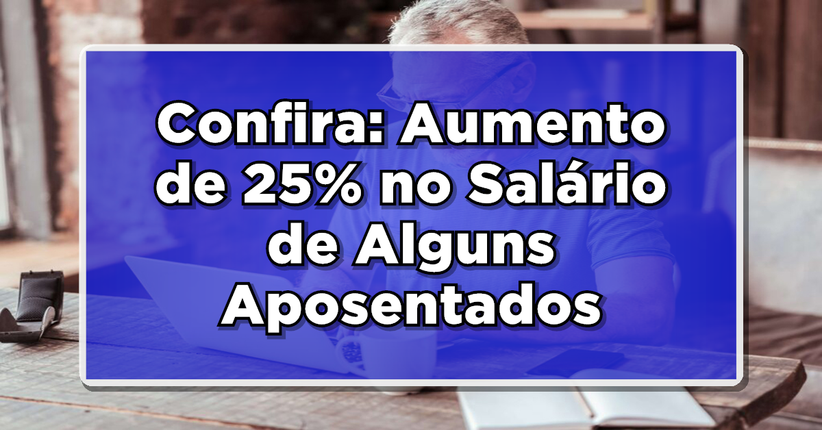 Aumento de 25% no Salário de Alguns Aposentados - Veja AGORA!