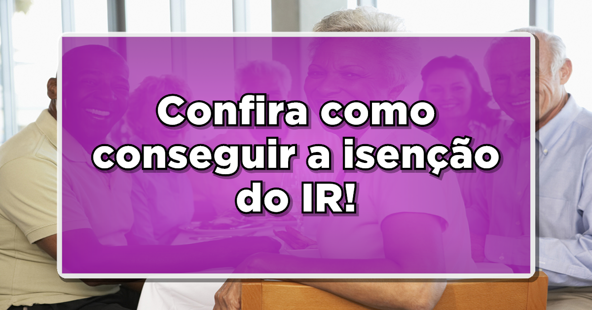 Veja como obter a isenção de imposto de renda para aposentados.