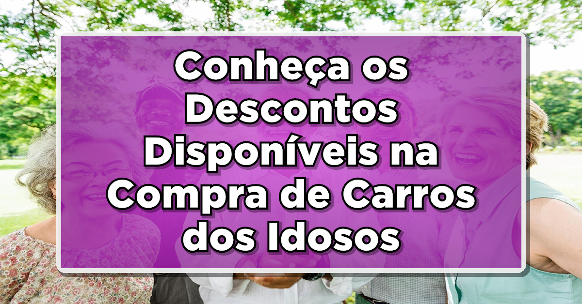 Idosos: Conheça os Descontos Disponíveis na Compra de Carros e Como Acessá-los!