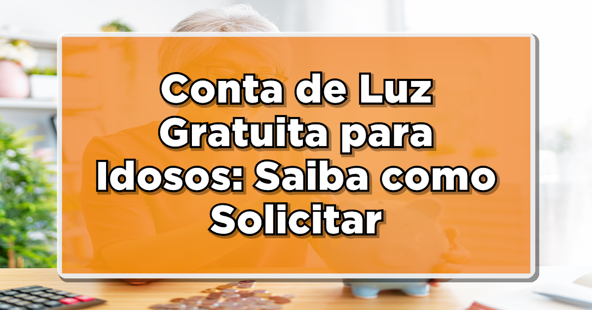 Conta de Luz Gratuita para Idosos: Saiba como Solicitar