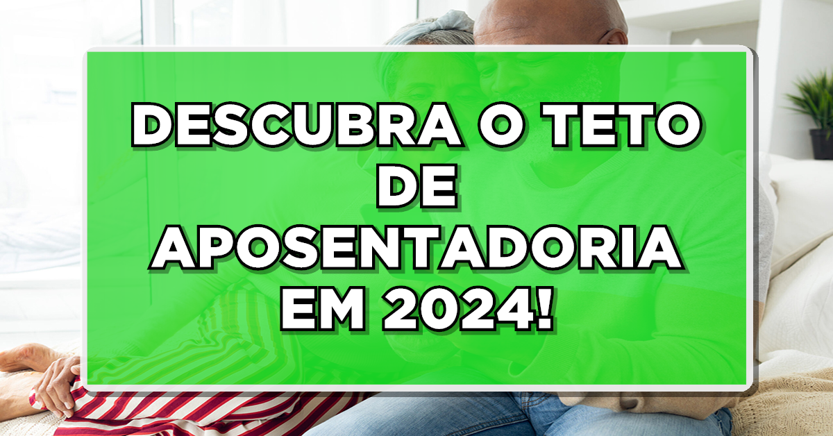 Descubra novo valor do teto de aposentadoria 2024