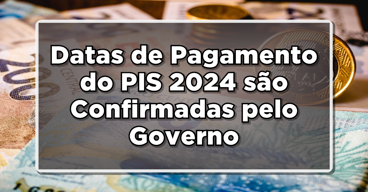 Datas de Pagamento do PIS 2024 são Confirmadas pelo Governo - Confira Agora!