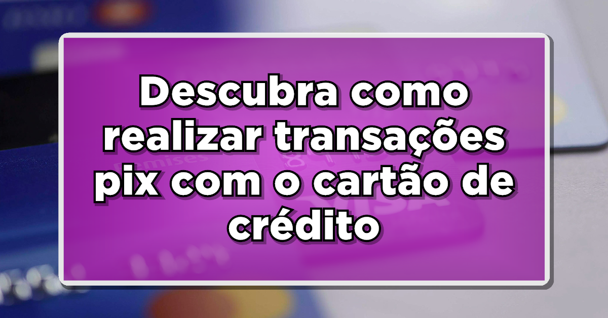 Descubra como fazer pix com cartão de crédito.
