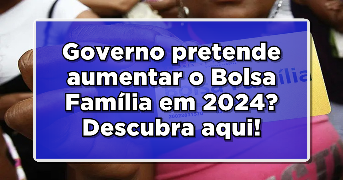 Descubra novo valor do bolsa família para 2024.