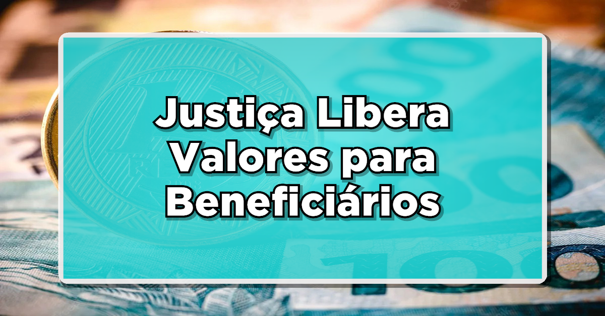 Justiça Libera Valores para Beneficiários