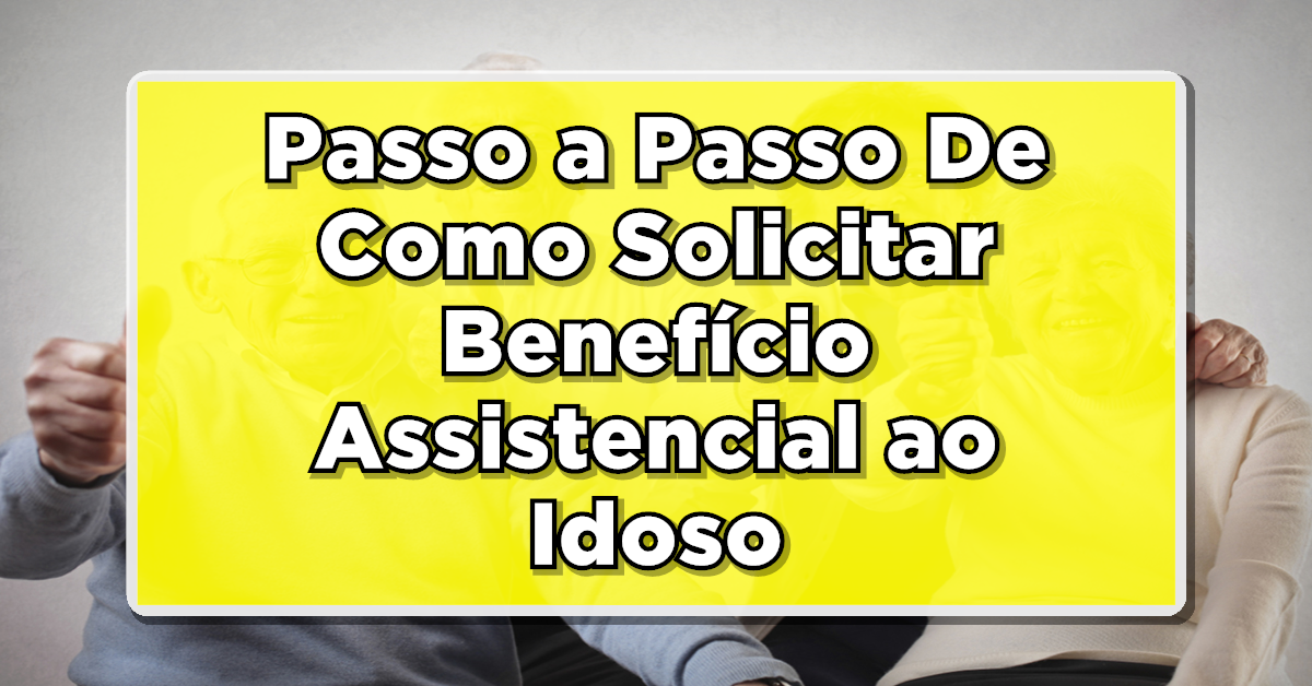 Passo a Passo De Como Solicitar Benefício Assistencial ao Idoso: Venha Ver