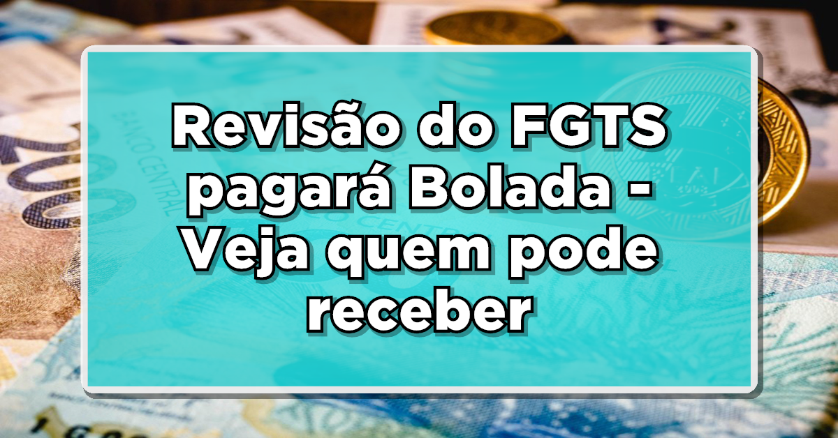 Revisão do fundo FGTS, veja como poderá ser benéfica para os trabalhadores.
