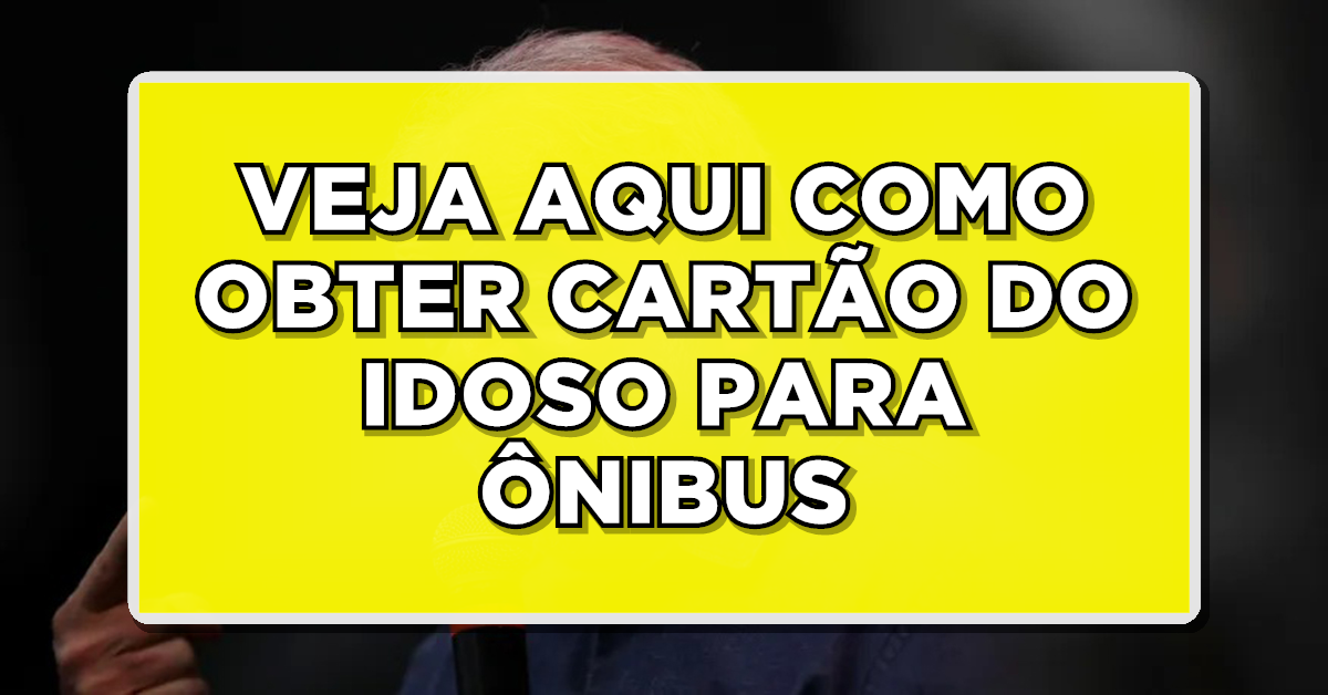 CONSULTE AQUI: Seu Guia para Obter o Cartão do Idoso para Ônibus!