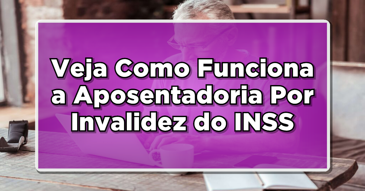 Aposentadoria Por Invalidez do INSS: Como Funciona e Quem Tem Direito