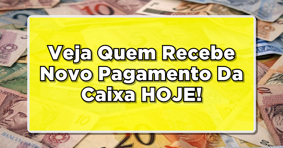 Novo Pagamento Da Caixa HOJE: Veja Quem Recebe