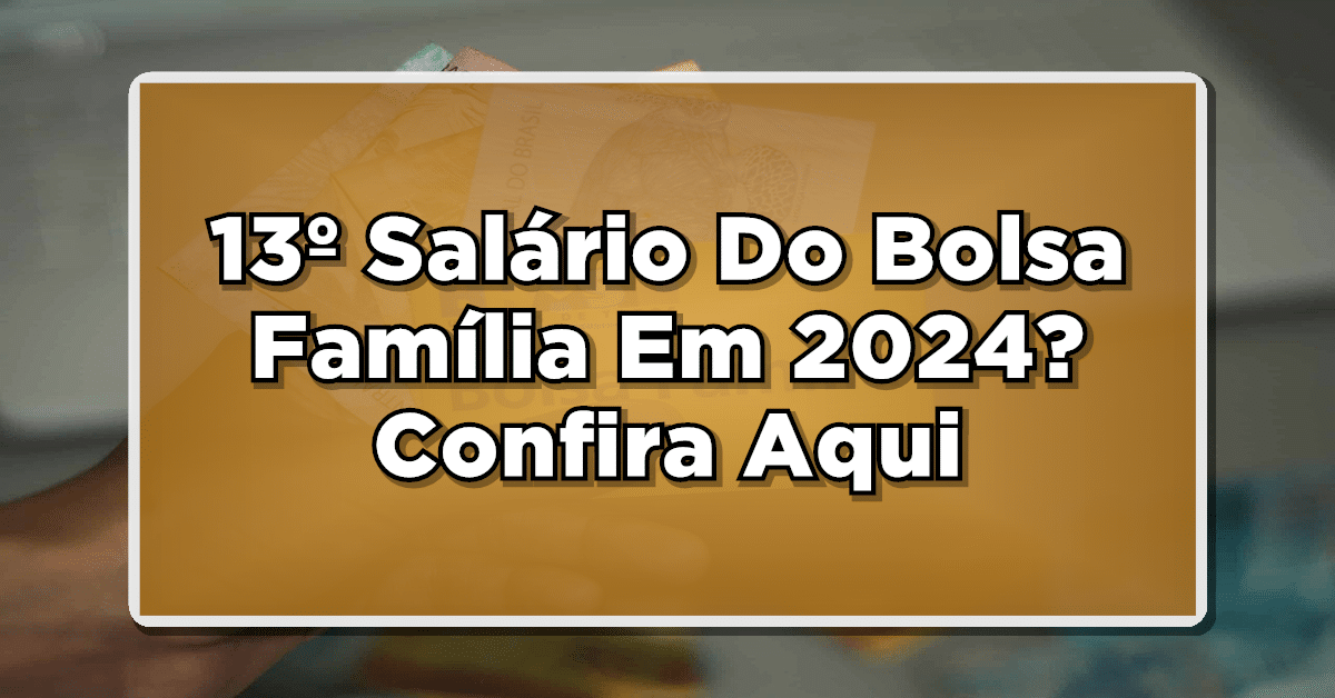 13º Salário Do Bolsa Família Em 2024? Confira Aqui