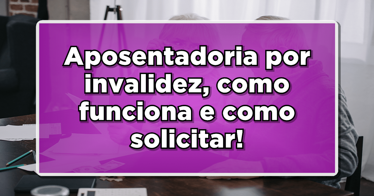 Aposentadoria por invalidez, como funciona e como solicitar! Confira!