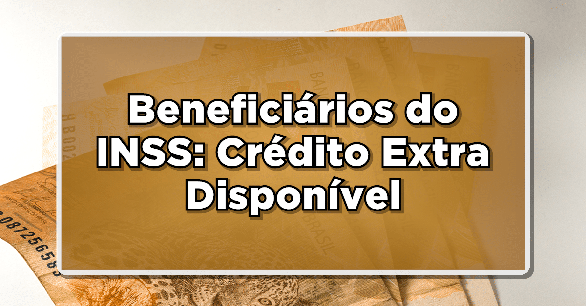 Beneficiários do INSS: Crédito Extra Disponível – Confira Já! Veja aqui mesmo quem recebe