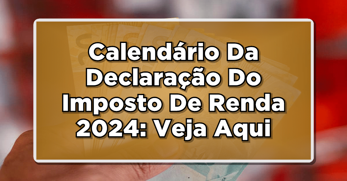 Calendário Da Declaração Do Imposto De Renda 2024 Está Disponível! Confira