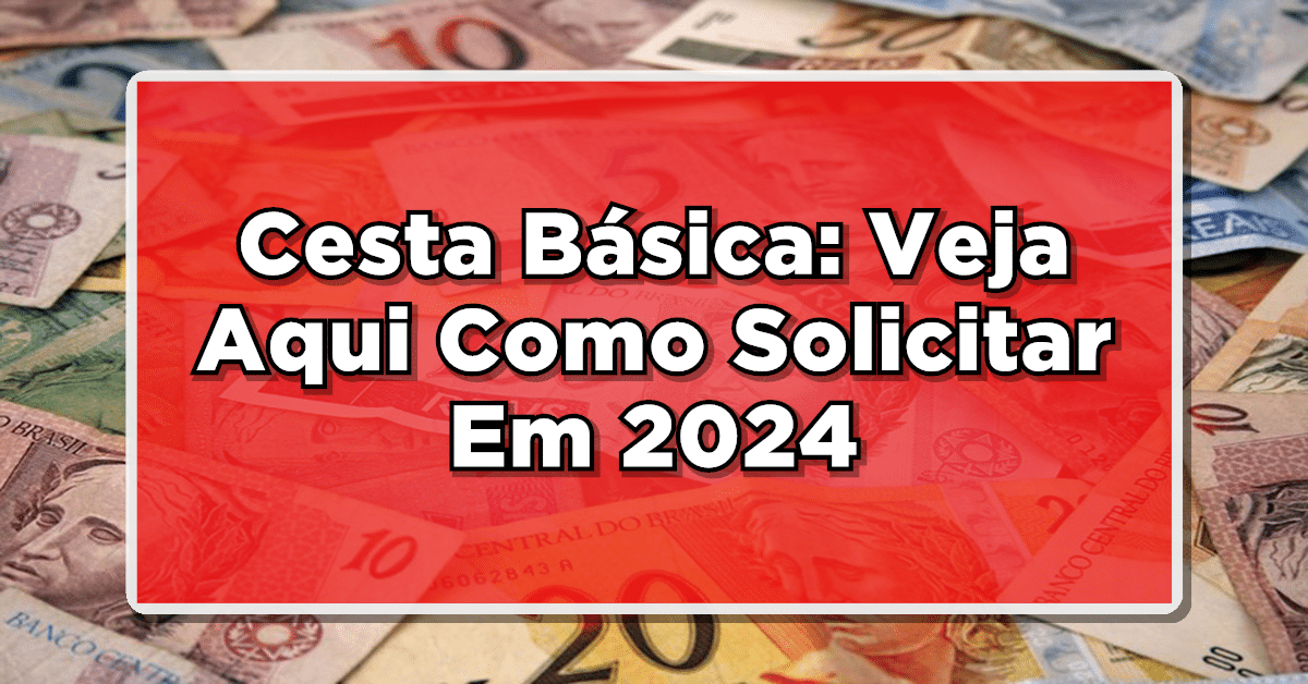 Cesta Básica: Veja Aqui Como Solicitar Em 2024