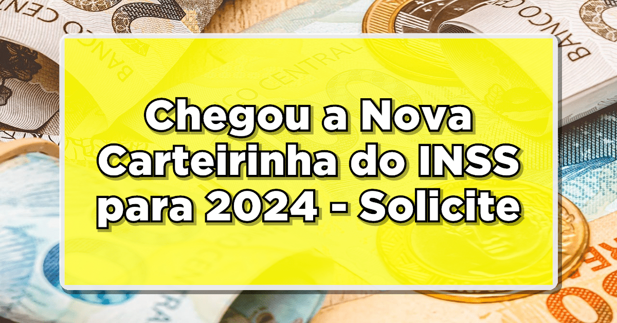 Chegou a Nova Carteirinha do INSS para 2024 – Solicite a Sua Agora! Confira