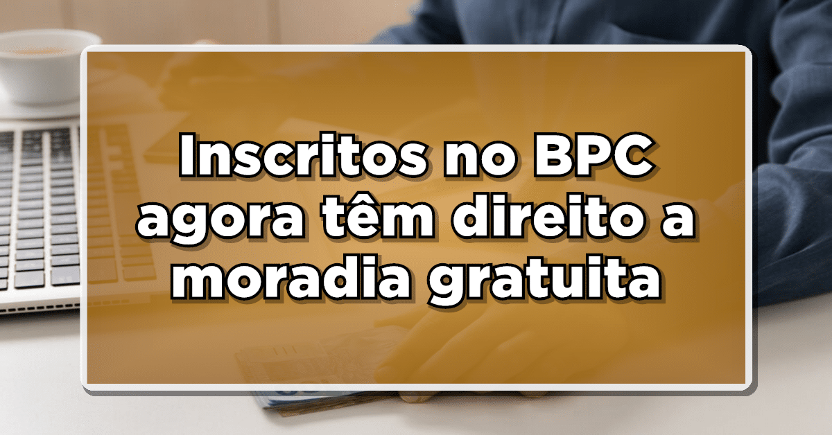 Inscritos no BPC agora têm direito a moradia gratuita pelo Minha Casa Minha Vida! Veja a seguir como é possível