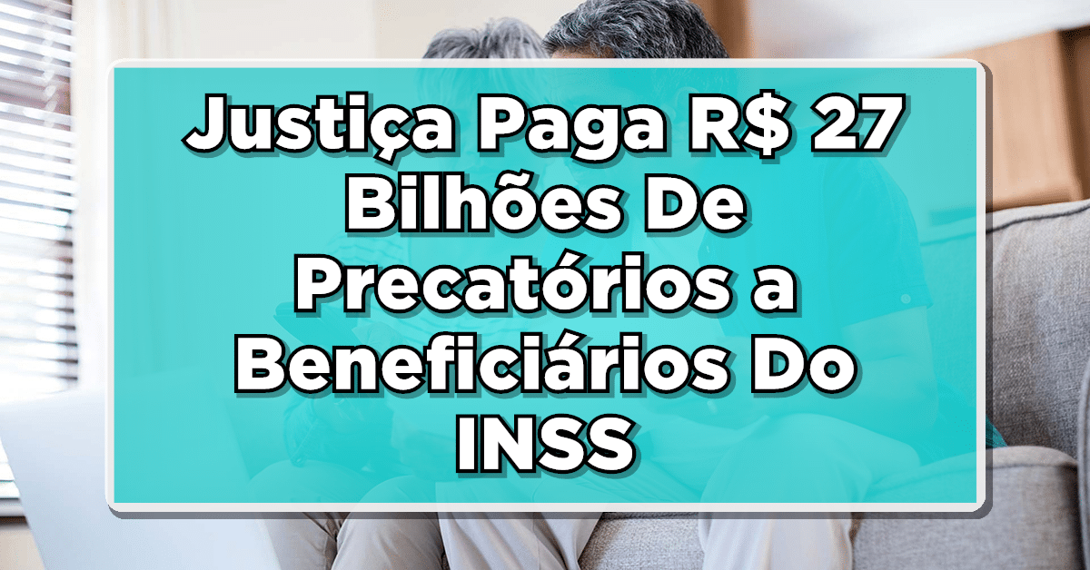 Justiça Paga R$ 27 Bilhões De Precatórios a Beneficiários Do INSS: Veja Quem Recebe Aqui