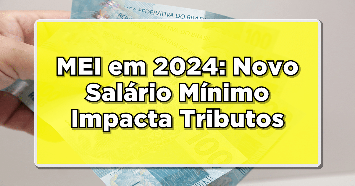 MEI em 2024: Novo Salário Mínimo Impacta Tributos – Saiba Como se Adaptar!