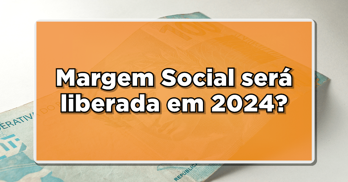 Margem Social será liberada em 2024? Entenda os critérios e benefícios! Veja